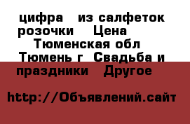 цифра 4 из салфеток(розочки) › Цена ­ 300 - Тюменская обл., Тюмень г. Свадьба и праздники » Другое   